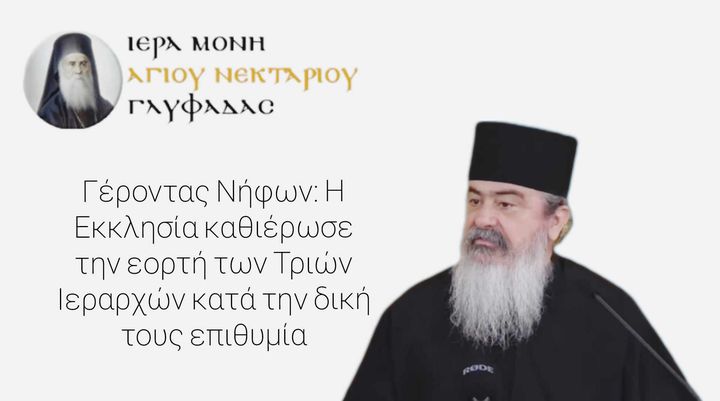 Γέροντας Νήφων: Η Εκκλησία καθιέρωσε την εορτή των Τριών Ιεραρχών κατά την δική τους επιθυμία